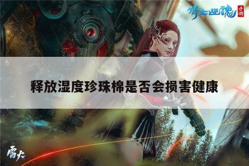 释放湿度珍珠棉是否会损害健康