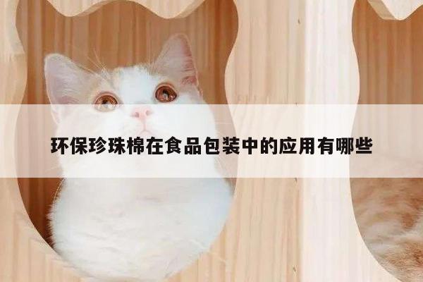 环保珍珠棉在食品包装中的应用有哪些