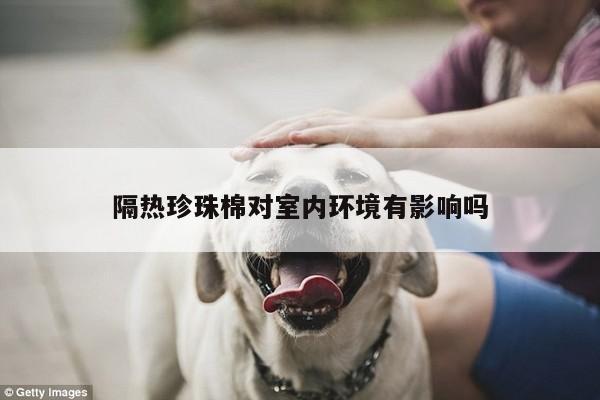隔热珍珠棉对室内环境有影响吗
