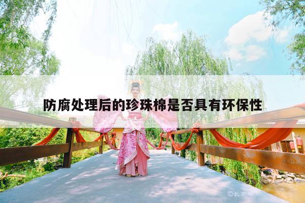 防腐处理后的珍珠棉是否具有环保性